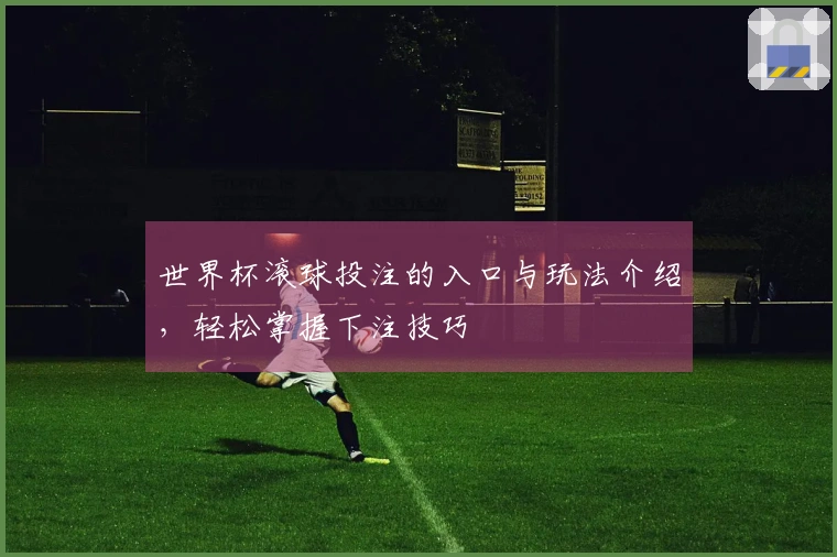 世界杯滚球投注的入口与玩法介绍，轻松掌握下注技巧