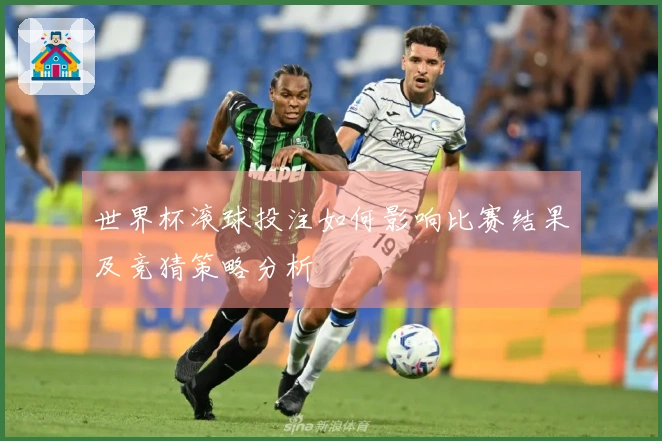 世界杯滚球投注如何影响比赛结果及竞猜策略分析