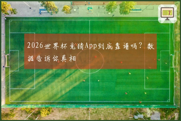 2026世界杯竞猜App到底靠谱吗？数据告诉你真相