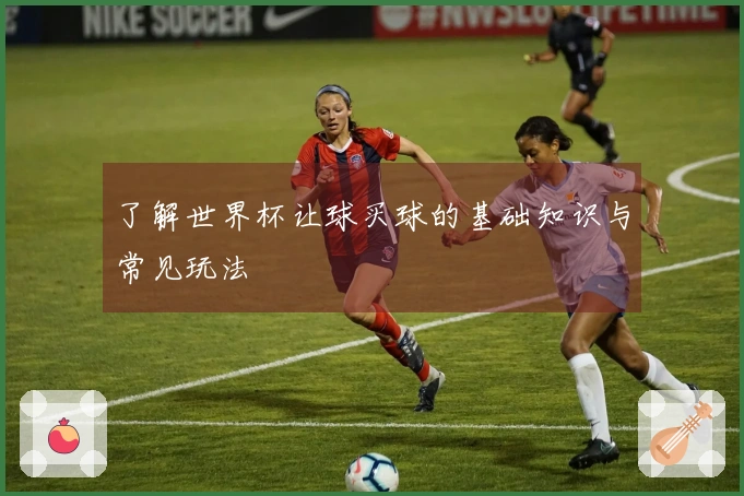 了解世界杯让球买球的基础知识与常见玩法