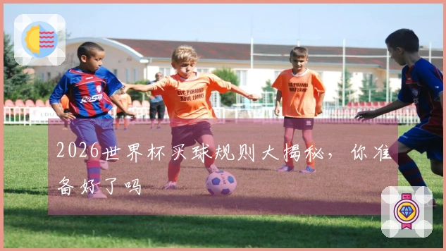 2026世界杯买球规则大揭秘，你准备好了吗