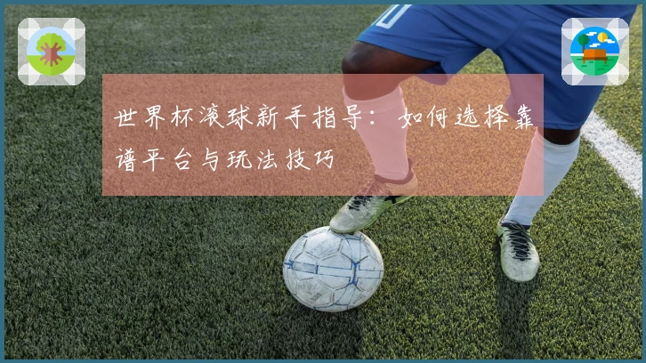 世界杯滚球新手指导：如何选择靠谱平台与玩法技巧