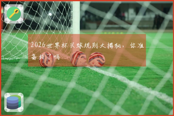 2026世界杯买球规则大揭秘，你准备好了吗