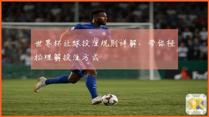 世界杯让球投注规则详解，带你轻松理解投注方式