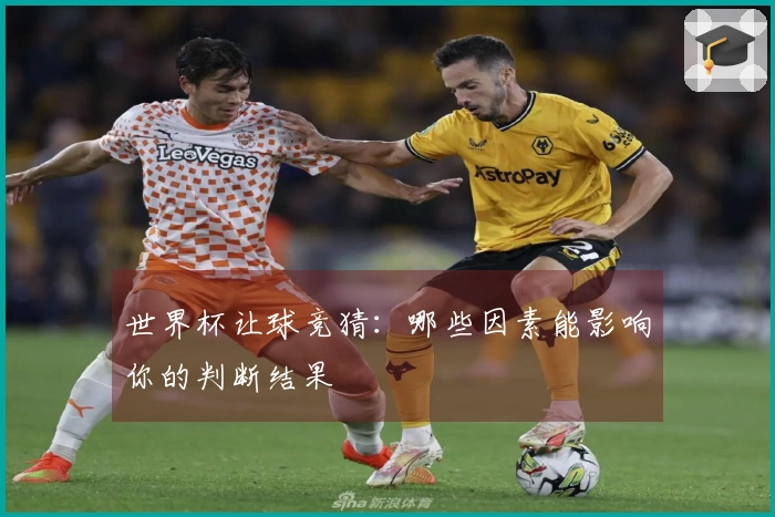 世界杯让球竞猜：哪些因素能影响你的判断结果