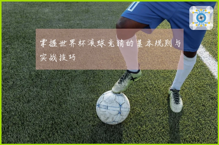 掌握世界杯滚球竞猜的基本规则与实战技巧