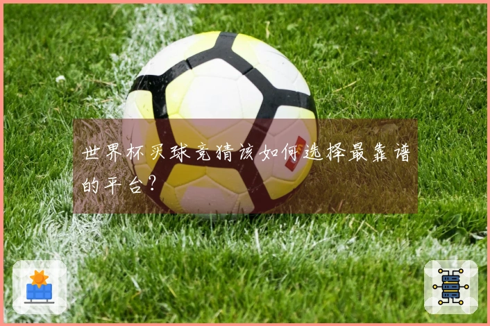世界杯买球竞猜该如何选择最靠谱的平台？