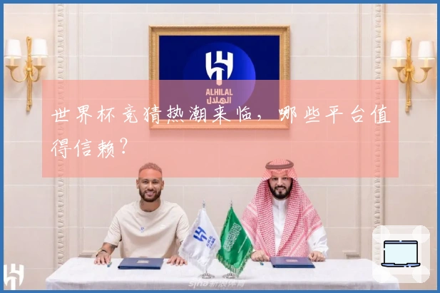世界杯竞猜热潮来临，哪些平台值得信赖？